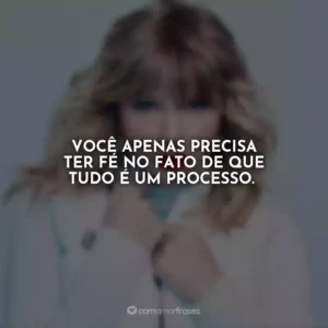Você apenas precisa ter fé no fato de que tudo é um processo.