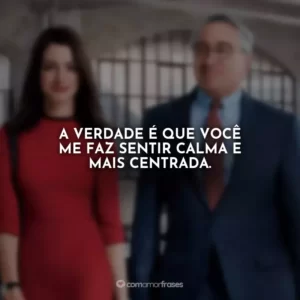 A verdade é que você me faz sentir calma e mais centrada.