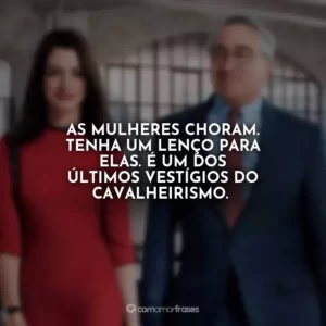 As mulheres choram. Tenha um lenço para elas. É um dos últimos vestígios do cavalheirismo.