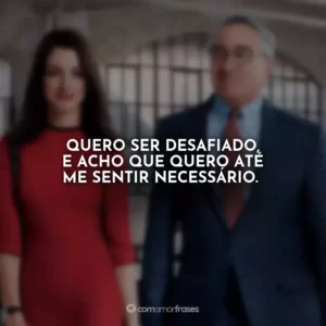 Quero ser desafiado, e acho que quero até me sentir necessário.