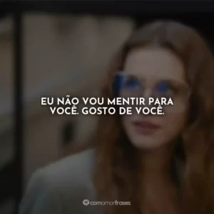Eu não vou mentir para você. Gosto de você.