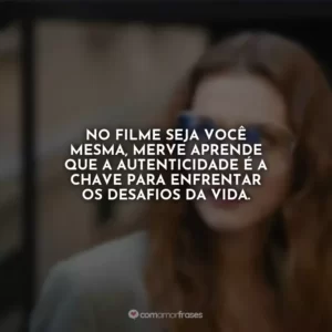 No filme Seja Você Mesma, Merve aprende que a autenticidade é a chave para enfrentar os desafios da vida.