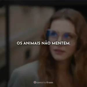 Os animais não mentem.