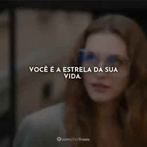 Você é a estrela da sua vida.