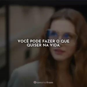 Você pode fazer o que quiser na vida.