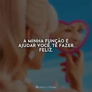 A minha função é ajudar você, te fazer feliz. Barbie