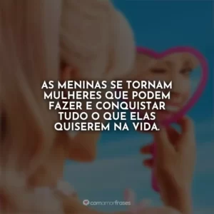 As meninas se tornam mulheres que podem fazer e conquistar tudo o que elas quiserem na vida. Barbie