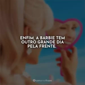 Enfim, a Barbie tem outro grande dia pela frente. Barbie