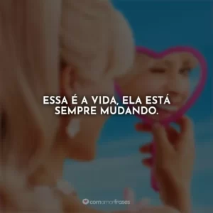 Essa é a vida, ela está sempre mudando. Barbie