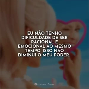 Eu não tenho dificuldade de ser racional e emocional ao mesmo tempo. Isso não diminui o meu poder. Barbie