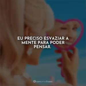 Eu preciso esvaziar a mente para poder pensar. Barbie
