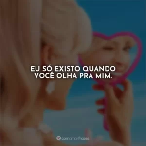 Eu só existo quando você olha pra mim. Barbie