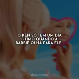 O Ken só tem um dia ótimo quando a Barbie olha para ele. Barbie