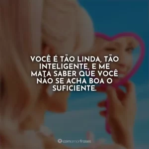 Você é tão linda, tão inteligente, e me mata saber que você não se acha boa o suficiente. Barbie