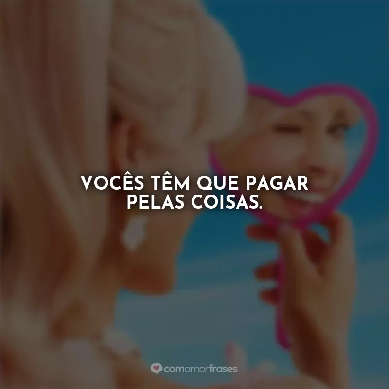 Frases da Barbie Filme: Vocês têm que pagar pelas coisas.