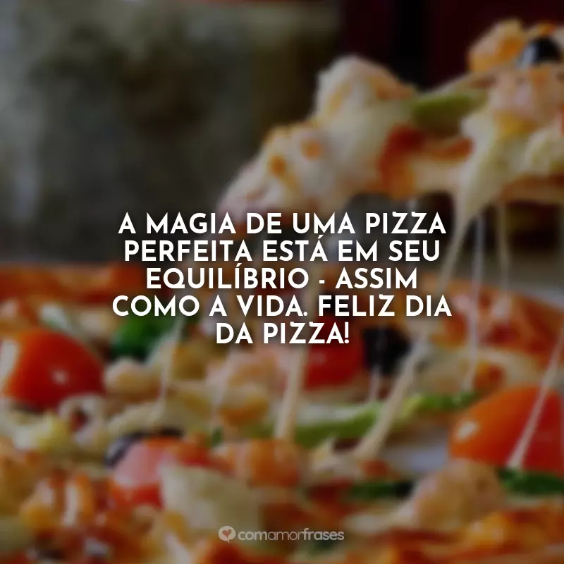 Frases do Dia da Pizza: A magia de uma pizza perfeita está em seu equilíbrio - assim como a vida. Feliz Dia da Pizza!