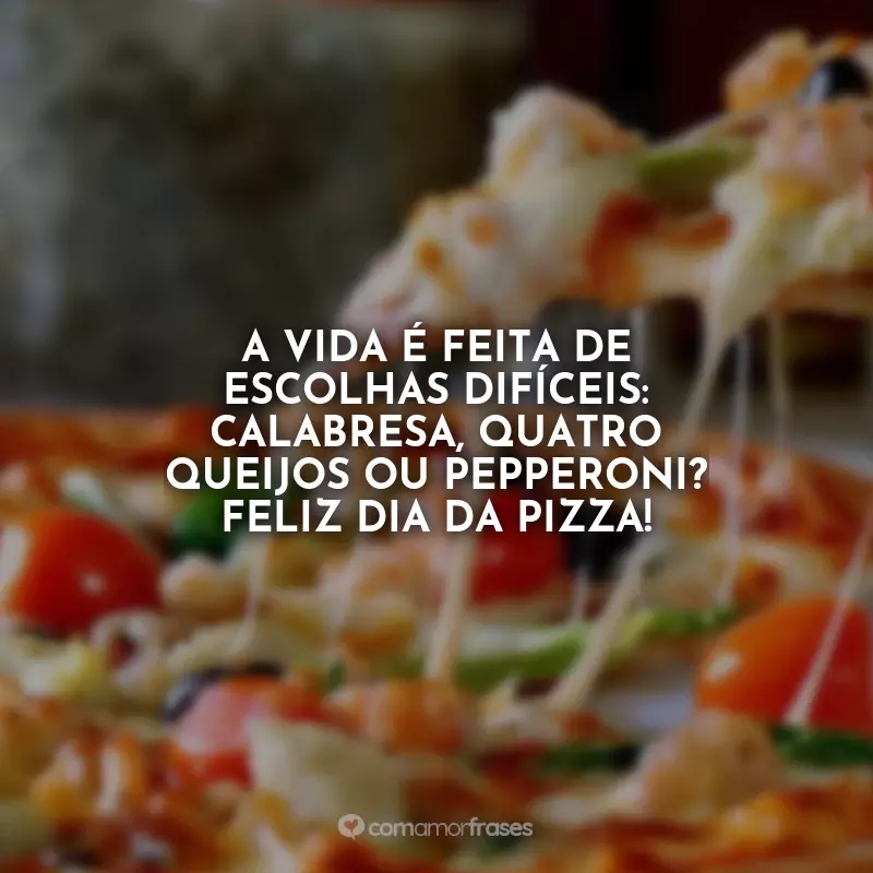 Dia da Pizza Frases: A vida é feita de escolhas difíceis: calabresa, quatro queijos ou pepperoni? Feliz Dia da Pizza!