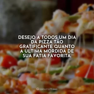 Desejo a todos um Dia da Pizza tão gratificante quanto a última mordida de sua fatia favorita.