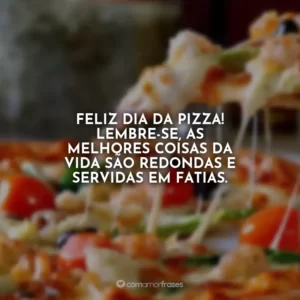 Feliz Dia da Pizza! Lembre-se, as melhores coisas da vida são redondas e servidas em fatias.
