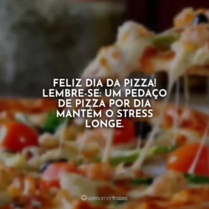 Feliz Dia da Pizza! Lembre-se: um pedaço de pizza por dia mantém o stress longe.