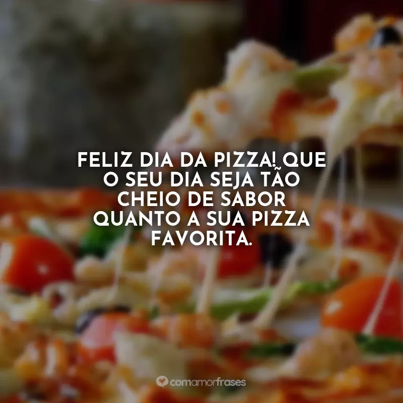Frases Feliz Dia da Pizza: Feliz Dia da Pizza! Que o seu dia seja tão cheio de sabor quanto a sua pizza favorita.