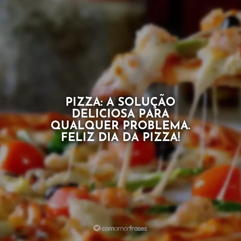 Frases do Dia da Pizza: Pizza: a solução deliciosa para qualquer problema. Feliz Dia da Pizza!