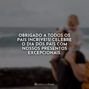 Obrigado a todos os pais incríveis! Celebre o Dia dos Pais com nossos presentos excepcionais.