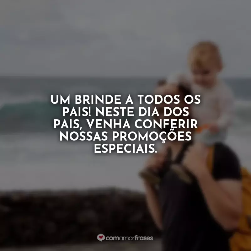 Frases Dia dos Pais Propaganda: Um brinde a todos os pais! Neste Dia dos Pais, venha conferir nossas promoções especiais.