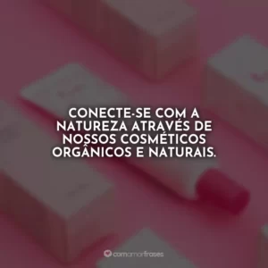 Conecte-se com a natureza através de nossos cosméticos orgânicos e naturais.