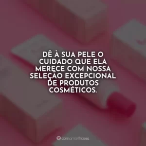 Dê à sua pele o cuidado que ela merece com nossa seleção excepcional de produtos cosméticos.