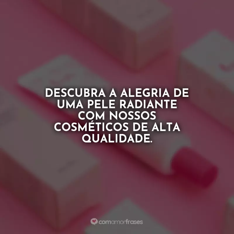 Frases para Loja de Cosméticos: Descubra a alegria de uma pele radiante com nossos cosméticos de alta qualidade.