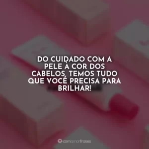 Do cuidado com a pele à cor dos cabelos, temos tudo que você precisa para brilhar!