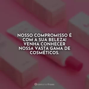 Nosso compromisso é com a sua beleza! Venha conhecer nossa vasta gama de cosméticos.