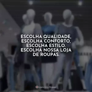 Escolha qualidade, escolha conforto, escolha estilo. Escolha nossa loja de roupas.