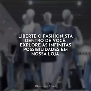 Liberte o fashionista dentro de você. Explore as infinitas possibilidades em nossa loja.