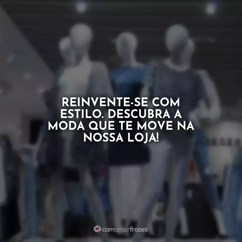 Frases para Loja de Roupas: Reinvente-se com estilo. Descubra a moda que te move na nossa loja!