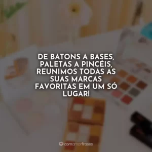 De batons a bases, paletas a pincéis, reunimos todas as suas marcas favoritas em um só lugar!