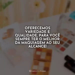 Oferecemos variedade e qualidade, para você sempre ter o melhor da maquiagem ao seu alcance!