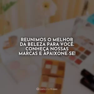 Reunimos o melhor da beleza para você. Conheça nossas marcas e apaixone-se!