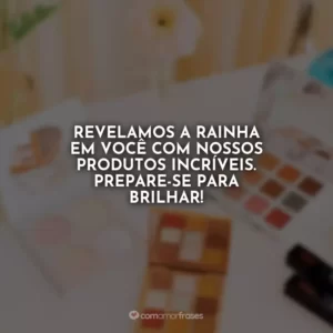 Revelamos a rainha em você com nossos produtos incríveis. Prepare-se para brilhar!