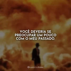 Você deveria se preocupar um pouco com o meu passado. Oppenheimer