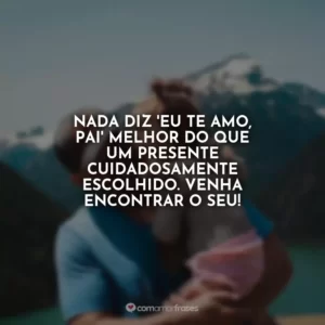 Nada diz ‘Eu te amo, pai’ melhor do que um presente cuidadosamente escolhido. Venha encontrar o seu!