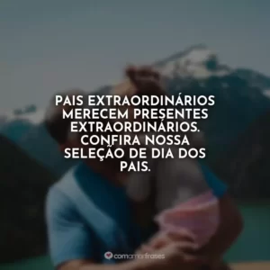 Pais extraordinários merecem presentes extraordinários. Confira nossa seleção de Dia dos Pais.