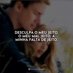 Desculpa o meu jeito, o meu mal jeito, a minha falta de jeito. Querido John