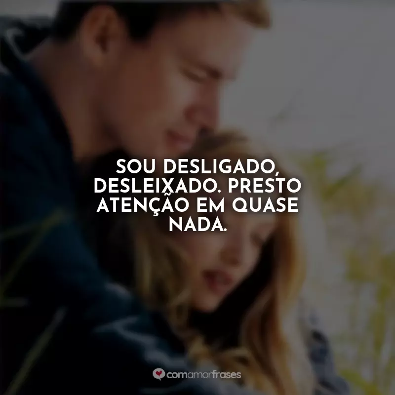 Frases do Filme Querido John: Sou desligado, desleixado. Presto atenção em quase nada.