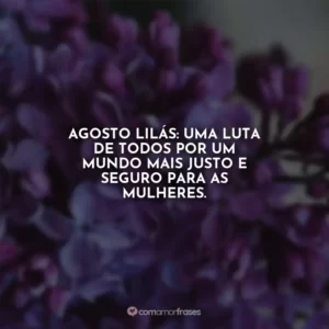 Agosto Lilás: uma luta de todos por um mundo mais justo e seguro para as mulheres. Agosto Lilás