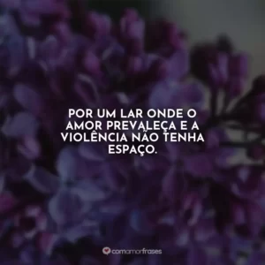 Por um lar onde o amor prevaleça e a violência não tenha espaço. Agosto Lilás