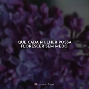 Que cada mulher possa florescer sem medo. Agosto Lilás