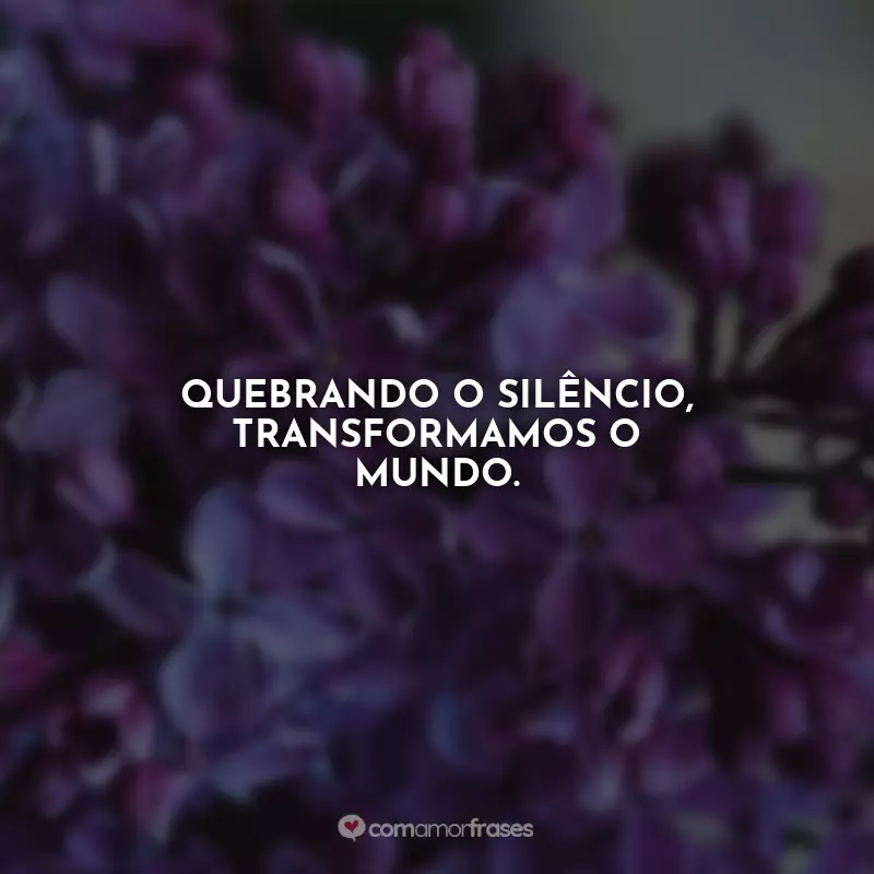 Frases sobre Agosto Lilás: Quebrando o silêncio, transformamos o mundo.