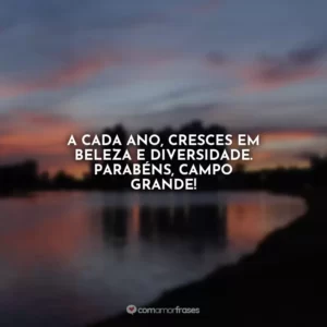 A cada ano, cresces em beleza e diversidade. Parabéns, Campo Grande!